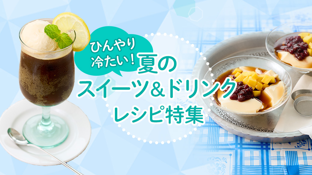 夏のスイーツ＆ドリンクレシピ​特集2024年7月