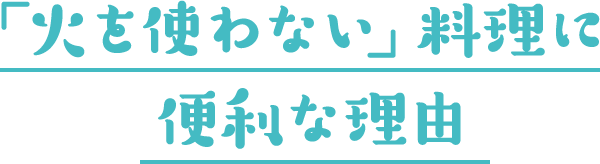 「火を使わない」料理に便利な理由