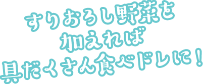 すりおろし野菜を加えれば 具だくさん食べドレに！